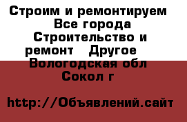 Строим и ремонтируем - Все города Строительство и ремонт » Другое   . Вологодская обл.,Сокол г.